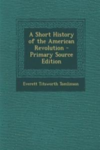 A Short History of the American Revolution - Primary Source Edition