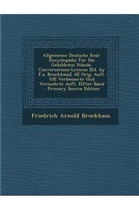 Allgemeine Deutsche Real-Encyclopadie Fur Die Gebildeten Stande. Conversations-Lexicon [Ed. by F.A. Brockhaus]. 6e Orig. Aufl. 10e Verbesserte Und Ver