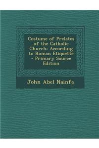 Costume of Prelates of the Catholic Church: According to Roman Etiquette