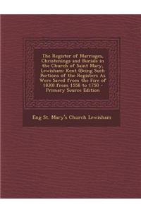 The Register of Marriages, Christenings and Burials in the Church of Saint Mary, Lewisham: Kent (Being Such Portions of the Registers as Were Saved fr