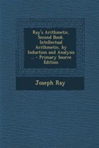 Ray's Arithmetic, Second Book. Intellectual Arithmetic, by Induction and Analysis ... - Primary Source Edition