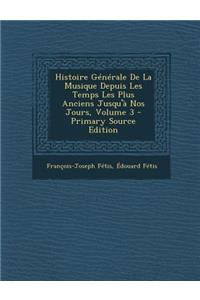Histoire Generale de La Musique Depuis Les Temps Les Plus Anciens Jusqu'a Nos Jours, Volume 3 - Primary Source Edition