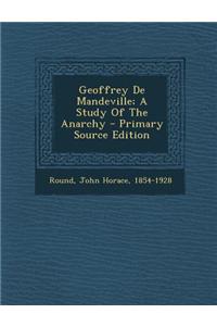 Geoffrey de Mandeville; A Study of the Anarchy - Primary Source Edition