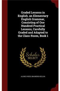 Graded Lessons in English. an Elementary English Grammar, Consisting of One Hundred Practical Lessons, Carefully Graded and Adapted to the Class-Room, Book 1