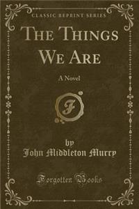The Things We Are: A Novel (Classic Reprint)