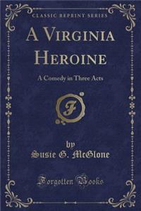 A Virginia Heroine: A Comedy in Three Acts (Classic Reprint)