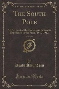 The South Pole, Vol. 2 of 2: An Account of the Norwegian Antarctic Expedition in the Fram, 1910-1912 (Classic Reprint)