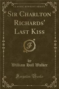 Sir Charlton Richards' Last Kiss (Classic Reprint)