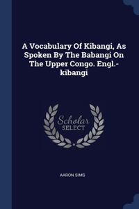 Vocabulary Of Kibangi, As Spoken By The Babangi On The Upper Congo. Engl.-kibangi