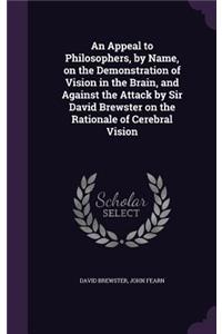 An Appeal to Philosophers, by Name, on the Demonstration of Vision in the Brain, and Against the Attack by Sir David Brewster on the Rationale of Cerebral Vision