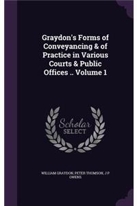 Graydon's Forms of Conveyancing & of Practice in Various Courts & Public Offices .. Volume 1