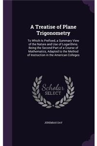 Treatise of Plane Trigonometry: To Which Is Prefixed, a Summary View of the Nature and Use of Logarithms. Being the Second Part of a Course of Mathematics, Adapted to the Method of