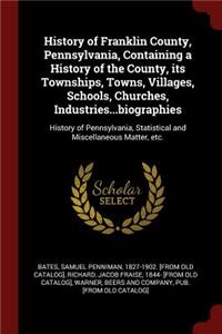 History of Franklin County, Pennsylvania, Containing a History of the County, Its Townships, Towns, Villages, Schools, Churches, Industries...Biographies