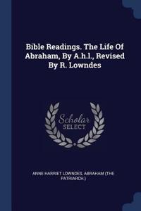 Bible Readings. The Life Of Abraham, By A.h.l., Revised By R. Lowndes