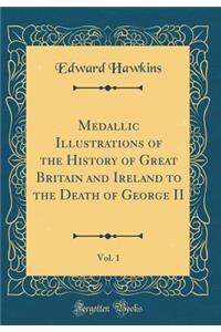 Medallic Illustrations of the History of Great Britain and Ireland to the Death of George II, Vol. 1 (Classic Reprint)