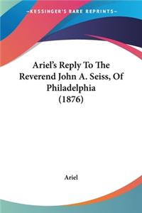 Ariel's Reply To The Reverend John A. Seiss, Of Philadelphia (1876)