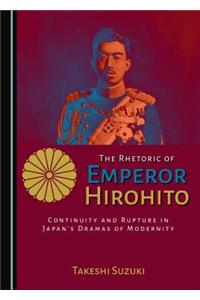 Rhetoric of Emperor Hirohito: Continuity and Rupture in Japanâ (Tm)S Dramas of Modernity