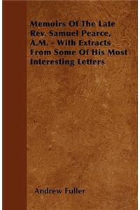 Memoirs Of The Late Rev. Samuel Pearce, A.M. - With Extracts From Some Of His Most Interesting Letters
