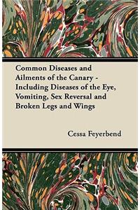 Common Diseases and Ailments of the Canary - Including Diseases of the Eye, Vomiting, Sex Reversal and Broken Legs and Wings