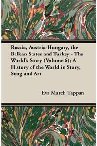 Russia, Austria-Hungary, the Balkan States and Turkey - The World's Story (Volume 6); A History of the World in Story, Song and Art