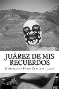 Juarez de MIS Recuerdos: Un Libro de Memorias de La Vida de Pablo Ceballos Juarez