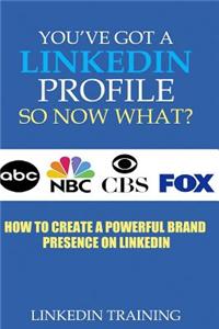 You've Got a Linkedin Profile, So Now What?: How to Create a Powerful Brand Presence on Linkedin