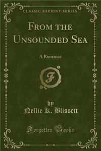 From the Unsounded Sea: A Romance (Classic Reprint)