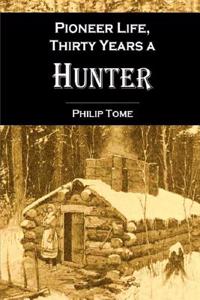 Pioneer Life Or, Thirty Years a Hunter: Being Scenes and Adventures in the Life of Philip Tome