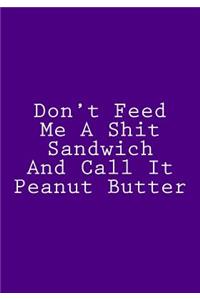 Don't Feed Me A Shit Sandwich And Call It Peanut Butter