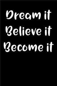 Dream It Believe It Become It