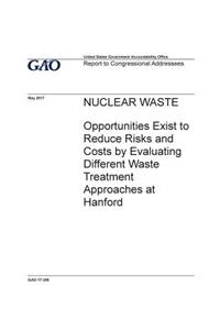 Nuclear waste, opportunities exist to reduce risks and costs by evaluating different waste treatment approaches at Hanford