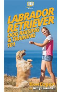 Labrador Retriever Dog Raising & Training 101