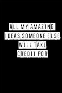 All My Amazing Ideas Someone Else Will Take Credit For- 6 x 9 Inches (Funny Perfect Gag Gift, Organizer, Notes, Goals & To Do Lists)