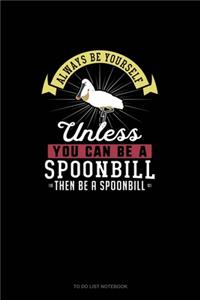 Always Be Yourself Unless You Can Be A Spoonbill Then Be A Spoonbill