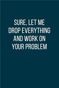 Sure, Let Me Drop Everything and Work On Your Problem
