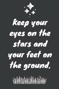 Keep your eyes on the stars and your feet on the ground.