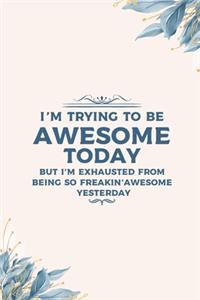 I'm Trying To Be Awesome Today But I'm exhausted from being so freakin' awesome yesterday