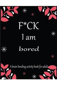 F*CK I am bored A brain bending activity book for adult