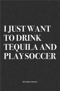 I Just Want To Drink Tequila And Play Soccer