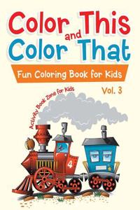 Color This and Color That - Fun Coloring Book for Kids Vol. 3
