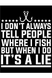 I Don't Always Tell People Where I Fish But When I Do It's A Lie