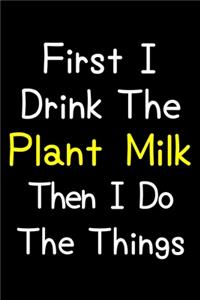 First I Drink The Plant Milk Then I Do The Things