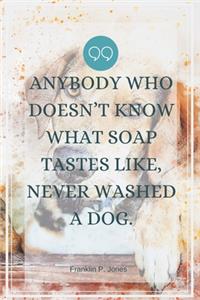 Anybody who doesn't know what soap tastes like, never washed a dog.-Blank Lined Notebook-Funny Quote Journal-6