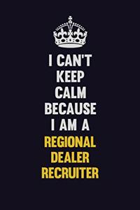 I Can't Keep Calm Because I Am A Regional Dealer Recruiter