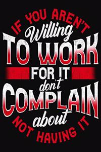If You Aren't Willing To Work For It Don't Complain About Not Having It
