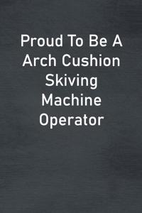 Proud To Be A Arch Cushion Skiving Machine Operator