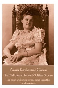 Anna Katherine Green - The Old Stone House & Other Stories