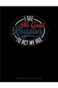 I See No Good Reason to ACT My Age: Graph Paper Notebook - 0.25 Inch (1/4) Squares