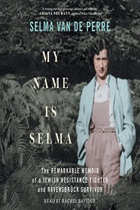 My Name Is Selma: The Remarkable Memoir of a Jewish Resistance Fighter and Ravensbrück Survivor