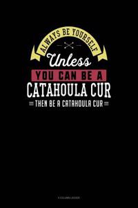 Always Be Yourself Unless You Can Be a Catahoula Cur Then Be a Catahoula Cur